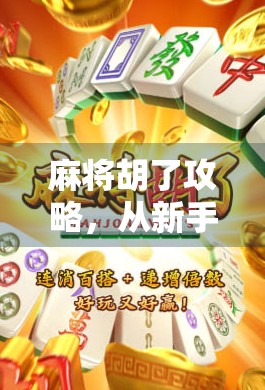 麻将胡了攻略，从新手到高手，教你轻松掌握麻将的制胜秘诀！