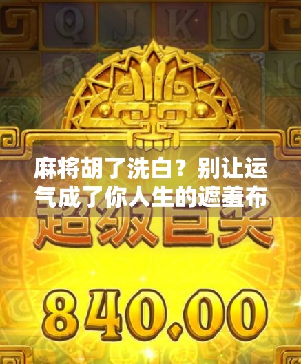 麻将胡了洗白？别让运气成了你人生的遮羞布！