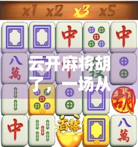 云开麻将胡了，一场从菜鸟到牌桌王者的逆袭之路