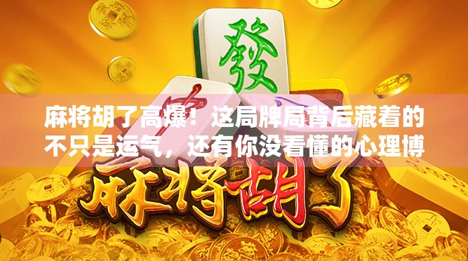 麻将胡了高爆！这局牌局背后藏着的不只是运气，还有你没看懂的心理博弈和隐藏规则！