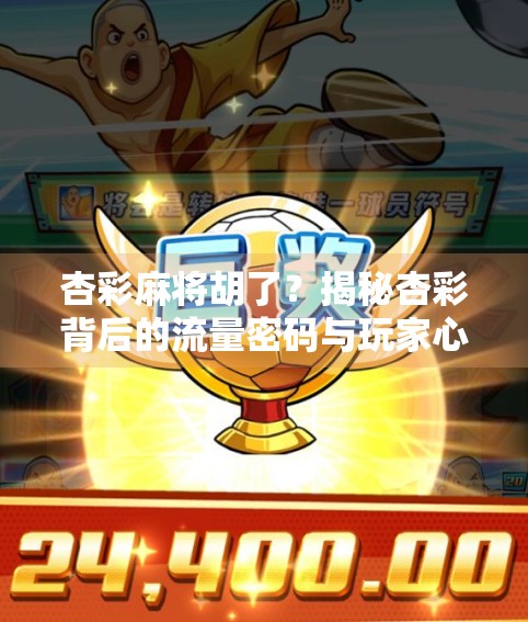 杏彩麻将胡了？揭秘杏彩背后的流量密码与玩家心理博弈！