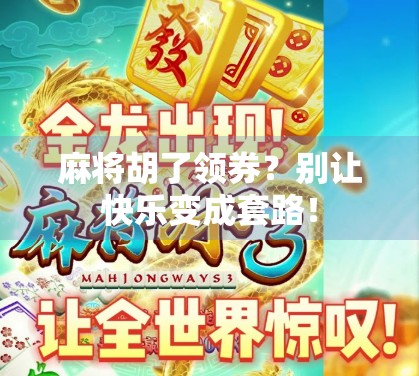 麻将胡了领券？别让快乐变成套路！