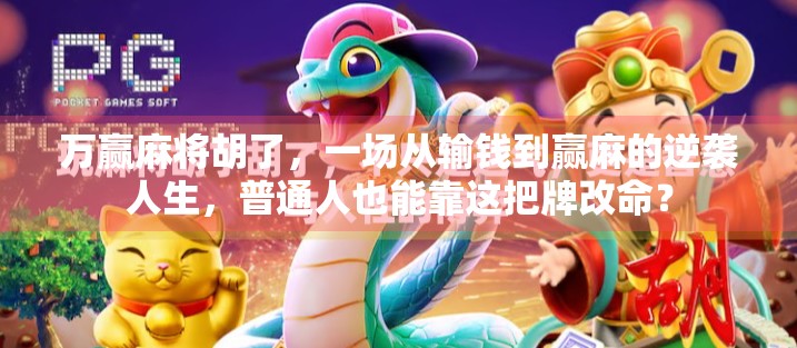 万赢麻将胡了，一场从输钱到赢麻的逆袭人生，普通人也能靠这把牌改命？