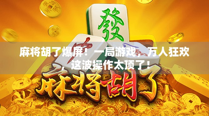 麻将胡了爆屏！一局游戏，万人狂欢，这波操作太顶了！