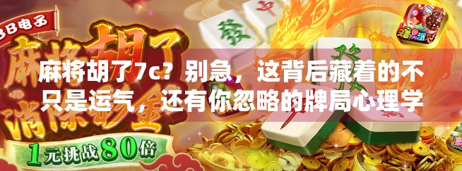 麻将胡了7c？别急，这背后藏着的不只是运气，还有你忽略的牌局心理学！