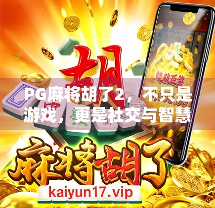 PG麻将胡了2，不只是游戏，更是社交与智慧的较量场！
