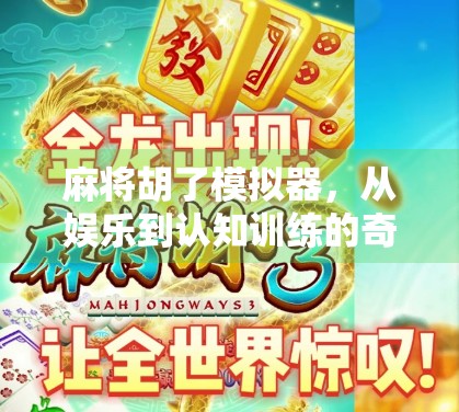 麻将胡了模拟器，从娱乐到认知训练的奇妙转变，你玩得明白吗？