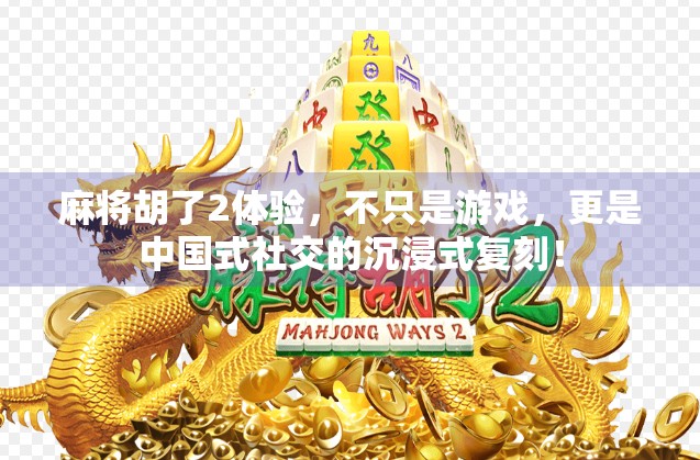 麻将胡了2体验，不只是游戏，更是中国式社交的沉浸式复刻！