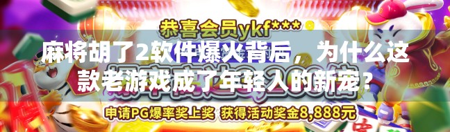 麻将胡了2软件爆火背后，为什么这款老游戏成了年轻人的新宠？