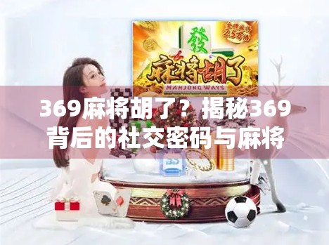 369麻将胡了？揭秘369背后的社交密码与麻将文化新趋势！