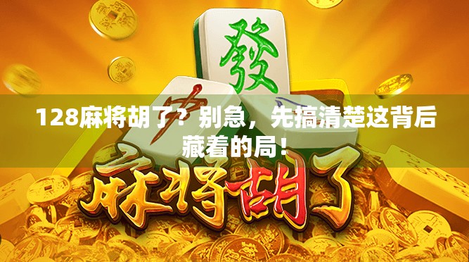 128麻将胡了？别急，先搞清楚这背后藏着的局！