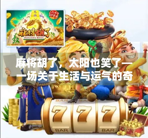 麻将胡了，太阳也笑了—一场关于生活与运气的奇妙共鸣