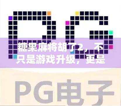 糖果麻将胡了2，不只是游戏升级，更是社交与情感的全新入口
