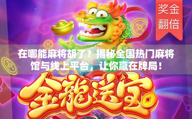 在哪能麻将胡了？揭秘全国热门麻将馆与线上平台，让你赢在牌局！