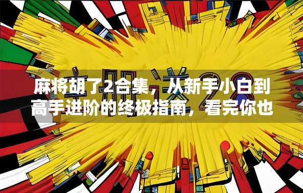 麻将胡了2合集，从新手小白到高手进阶的终极指南，看完你也能自摸人生！