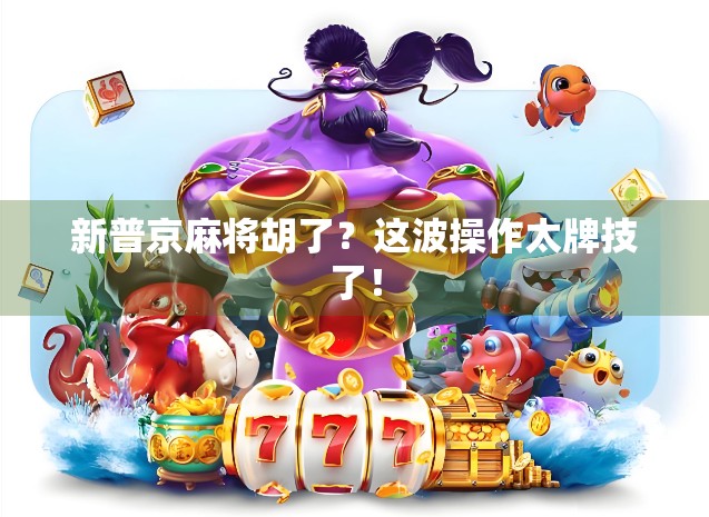 新普京麻将胡了？这波操作太牌技了！