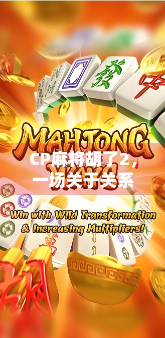 CP麻将胡了2，一场关于关系与运气的全民狂欢