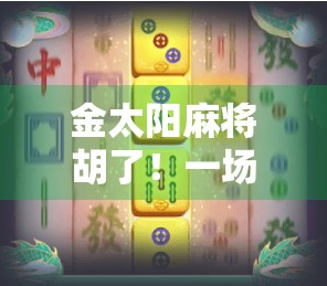 金太阳麻将胡了！一场意外的胜利，背后藏着什么人生启示？