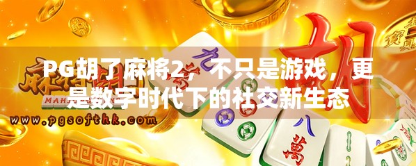 PG胡了麻将2，不只是游戏，更是数字时代下的社交新生态