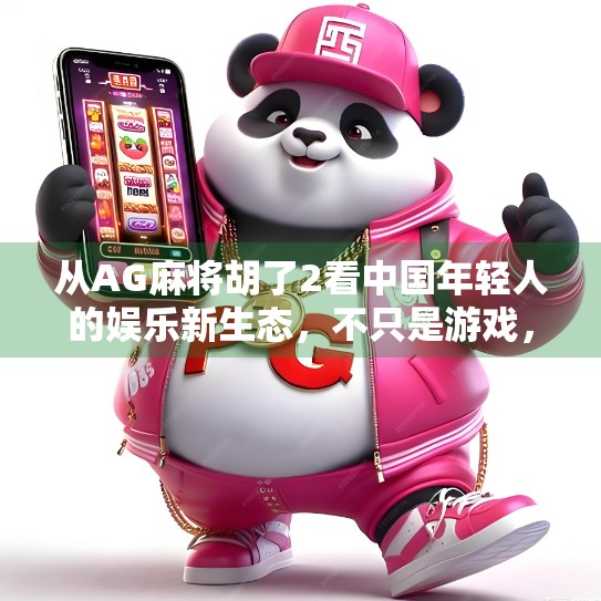 从AG麻将胡了2看中国年轻人的娱乐新生态，不只是游戏，更是社交与情绪出口