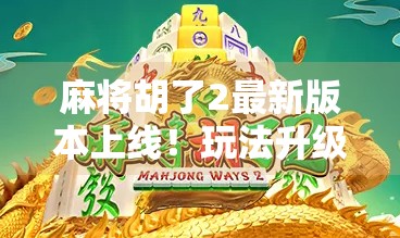 麻将胡了2最新版本上线！玩法升级、社交爆棚，这波更新值不值得你冲？