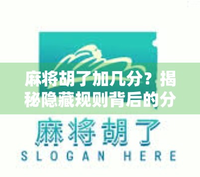 麻将胡了加几分？揭秘隐藏规则背后的分数逻辑与社交智慧！
