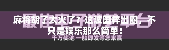 麻将胡了太火了？这波国粹出圈，不只是娱乐那么简单！