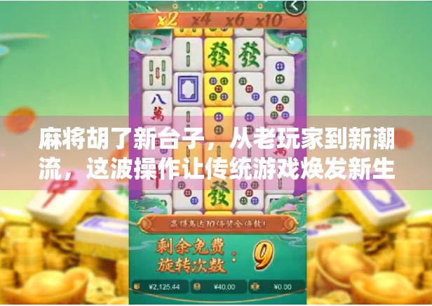 麻将胡了新台子，从老玩家到新潮流，这波操作让传统游戏焕发新生！