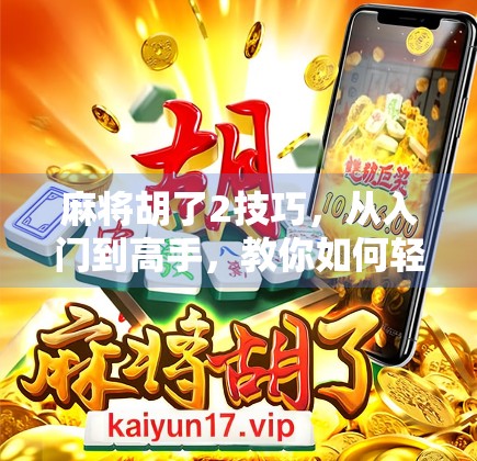 麻将胡了2技巧，从入门到高手，教你如何轻松上分！