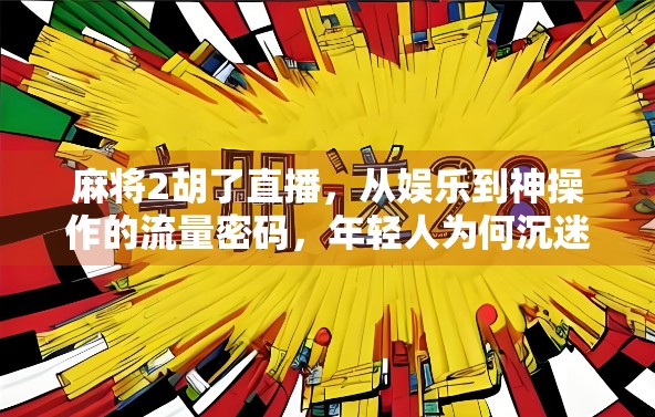 麻将2胡了直播，从娱乐到神操作的流量密码，年轻人为何沉迷？