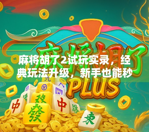 麻将胡了2试玩实录，经典玩法升级，新手也能秒变老手？