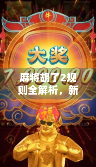 麻将胡了2规则全解析，新手也能秒变高手的秘籍！