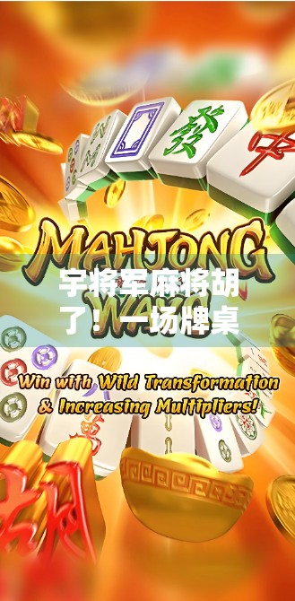 宇将军麻将胡了！一场牌桌上的逆袭背后，藏着多少普通人的人生密码？