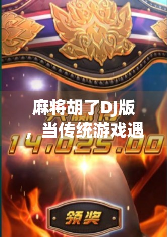 麻将胡了DJ版，当传统游戏遇上电子节拍，年轻人的社交新宠儿！