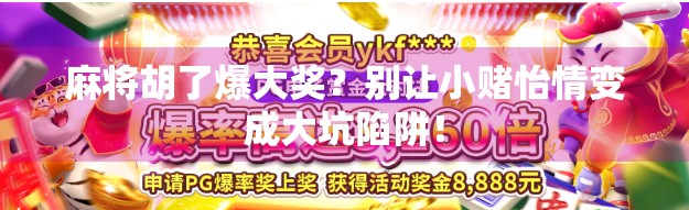 麻将胡了爆大奖？别让小赌怡情变成大坑陷阱！