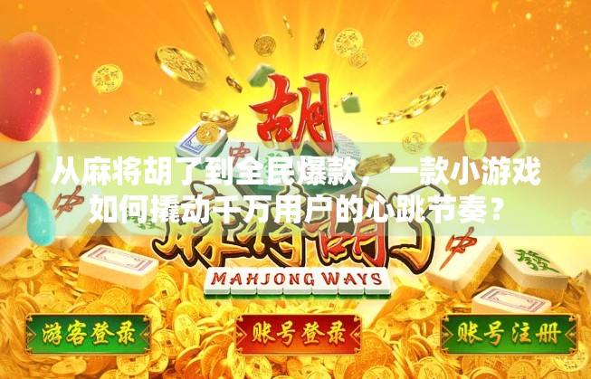 从麻将胡了到全民爆款，一款小游戏如何撬动千万用户的心跳节奏？