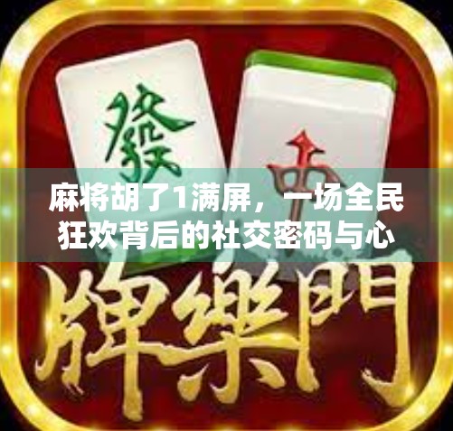 麻将胡了1满屏，一场全民狂欢背后的社交密码与心理博弈
