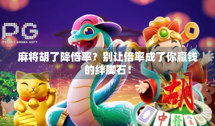 麻将胡了降倍率？别让倍率成了你赢钱的绊脚石！