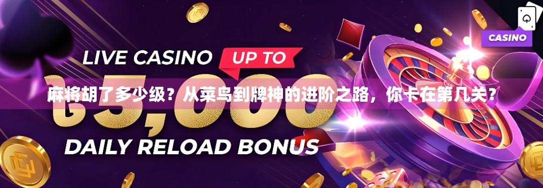 麻将胡了多少级？从菜鸟到牌神的进阶之路，你卡在第几关？