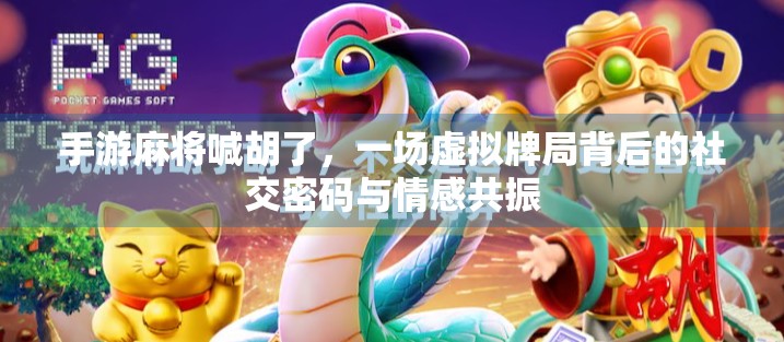 手游麻将喊胡了，一场虚拟牌局背后的社交密码与情感共振