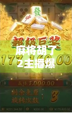 麻将胡了2主播爆火背后，流量逻辑、人性弱点与直播行业的牌局真相