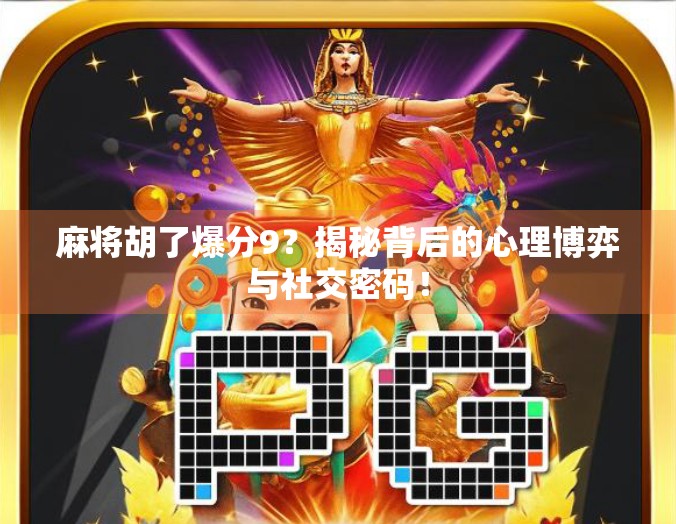 麻将胡了爆分9？揭秘背后的心理博弈与社交密码！
