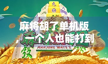 麻将胡了单机版，一个人也能打到爽的孤独玩家新宠！