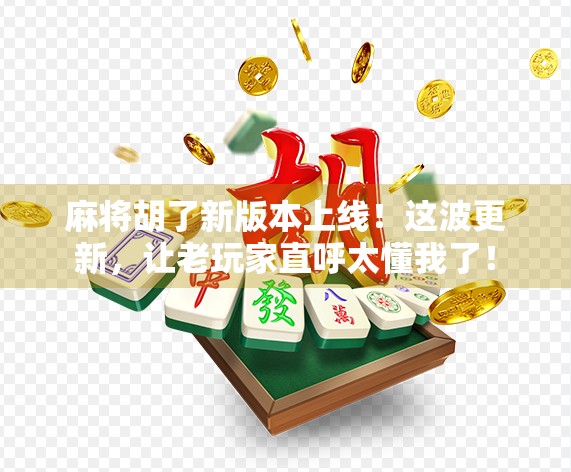 麻将胡了新版本上线！这波更新，让老玩家直呼太懂我了！