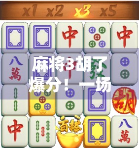 麻将3胡了爆分！一场运气+策略的极限翻盘，让我彻底明白什么叫高手在民间