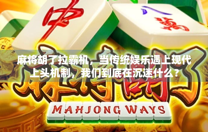 麻将胡了拉霸机，当传统娱乐遇上现代上头机制，我们到底在沉迷什么？