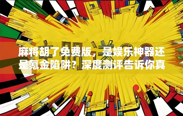 麻将胡了免费版，是娱乐神器还是氪金陷阱？深度测评告诉你真相！