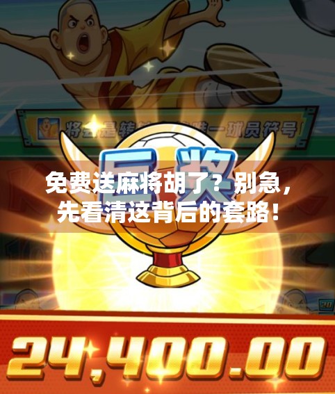 免费送麻将胡了？别急，先看清这背后的套路！