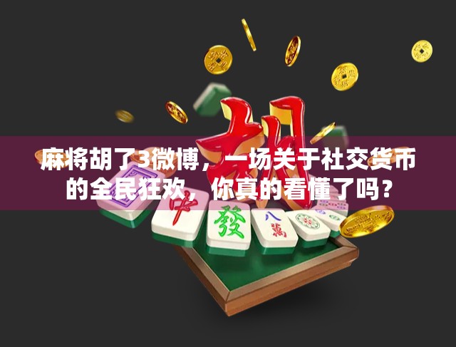 麻将胡了3微博，一场关于社交货币的全民狂欢，你真的看懂了吗？