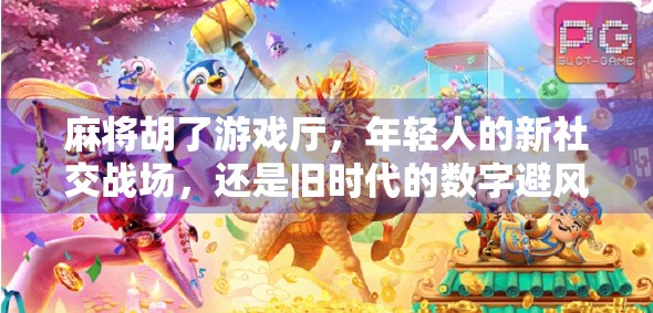 麻将胡了游戏厅，年轻人的新社交战场，还是旧时代的数字避风港？